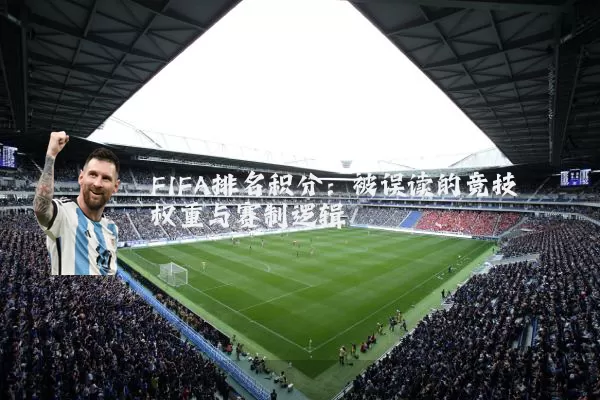 FIFA排名积分:被误读的竞技权重与赛制逻辑