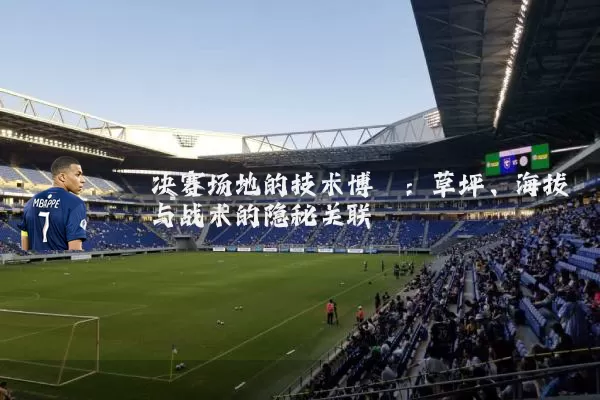 决赛场地的技术博弈:草坪、海拔与战术的隐秘关联