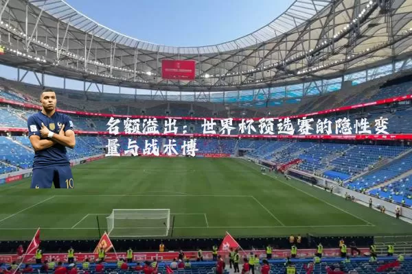 名额溢出：世界杯预选赛的隐性变量与战术博弈