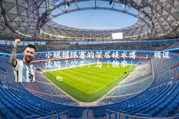 小组循环赛的深层技术博弈：被误读的「公平」与「效率」