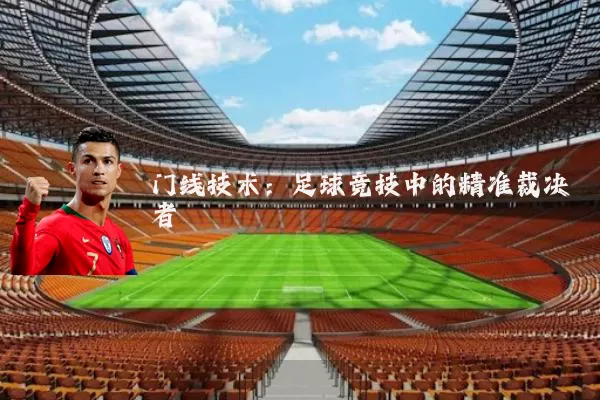 门线技术:足球竞技中的精准裁决者