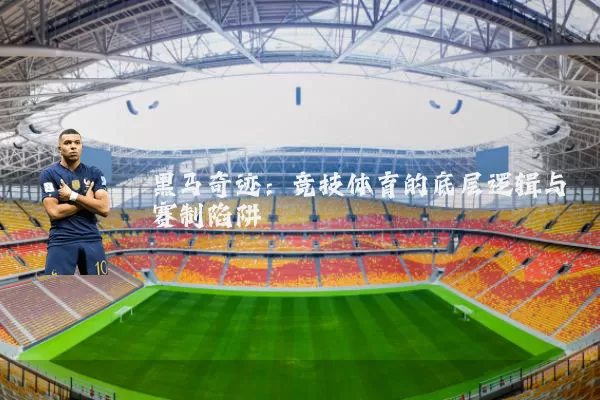 黑马奇迹:竞技体育的底层逻辑与赛制陷阱