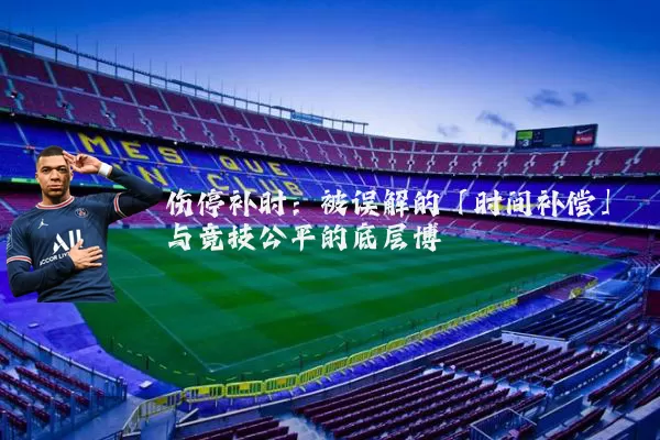 伤停补时：被误解的「时间补偿」与竞技公平的底层博弈