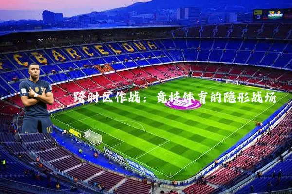 跨时区作战：竞技体育的隐形战场