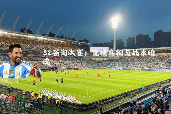 32强淘汰赛:竞技真相与战术暗流