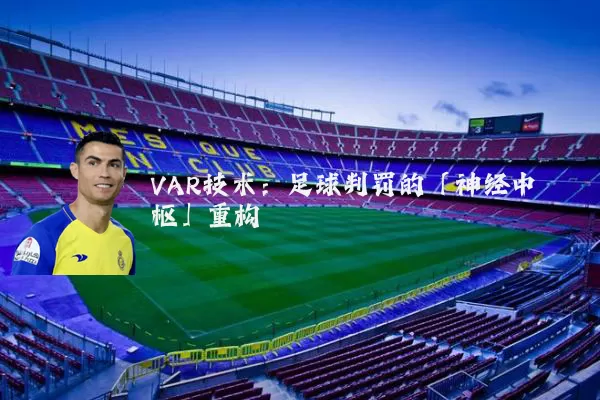 VAR技术：足球判罚的「神经中枢」重构