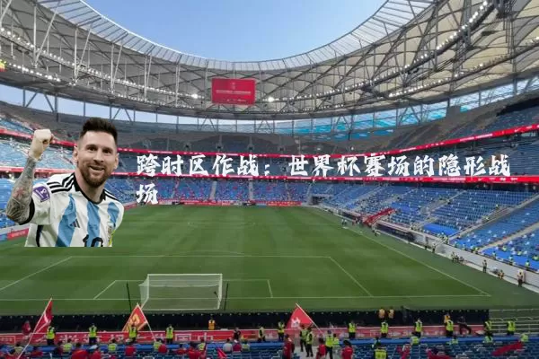 跨时区作战：世界杯赛场的隐形战场