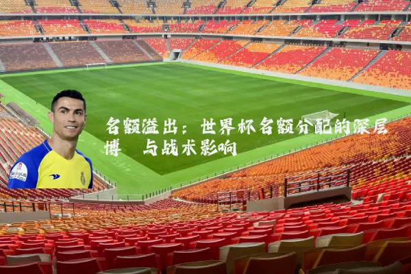 名额溢出：世界杯名额分配的深层博弈与战术影响