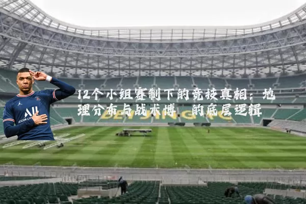 12个小组赛制下的竞技真相:地理分布与战术博弈的底层逻辑