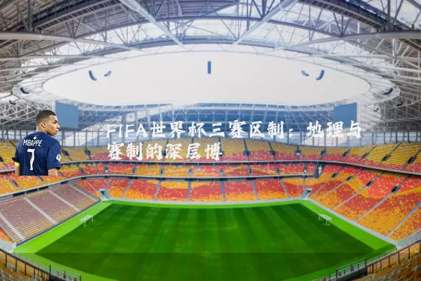 FIFA世界杯三赛区制：地理与赛制的深层博弈