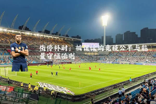 伤停补时:被误读的竞技公平与能量守恒法则