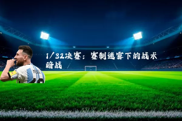 1/32决赛：赛制迷雾下的战术暗战