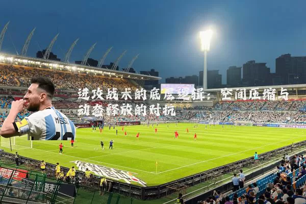 进攻战术的底层逻辑：空间压缩与动态释放的对抗