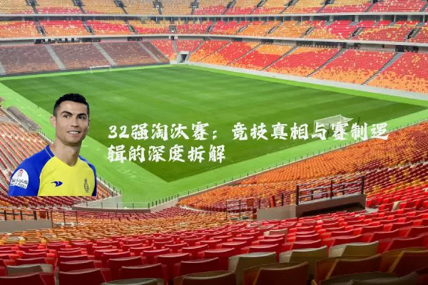 32强淘汰赛：竞技真相与赛制逻辑的深度拆解