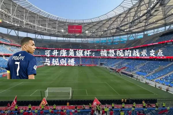 可升降角旗杆：被忽视的战术支点与规则博弈