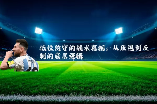 低位防守的战术真相：从压迫到反制的底层逻辑