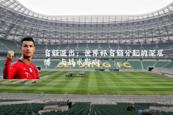 名额溢出：世界杯名额分配的深层博弈与战术影响