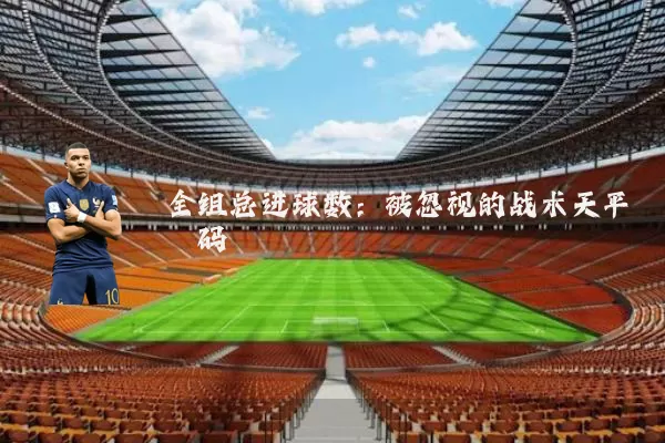 全组总进球数:被忽视的战术天平砝码