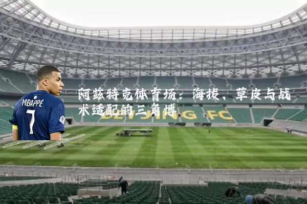 阿兹特克体育场：海拔、草皮与战术适配的三角博弈
