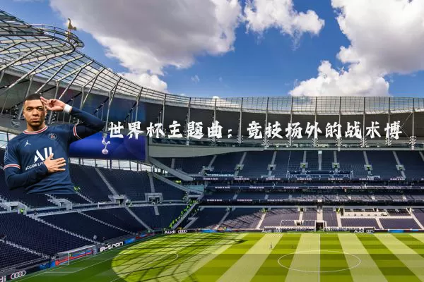 世界杯主题曲：竞技场外的战术博弈