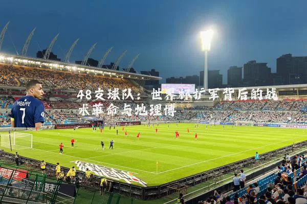 48支球队：世界杯扩军背后的战术革命与地理博弈