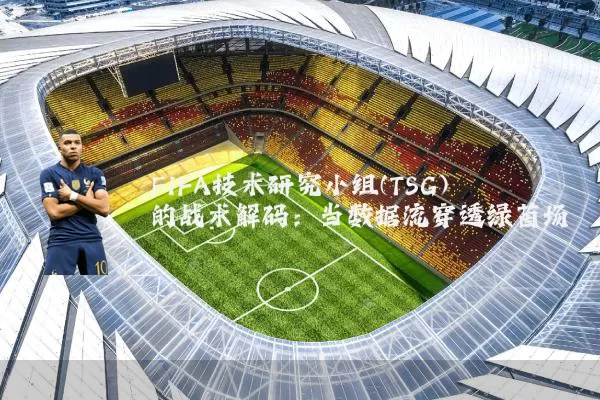 FIFA技术研究小组(TSG)的战术解码:当数据流穿透绿茵场