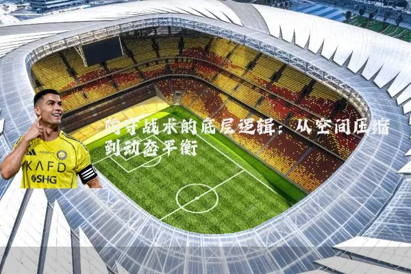 防守战术的底层逻辑:从空间压缩到动态平衡