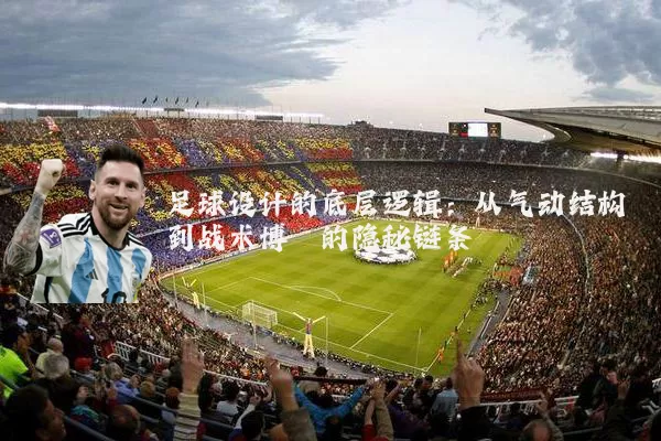 足球设计的底层逻辑：从气动结构到战术博弈的隐秘链条